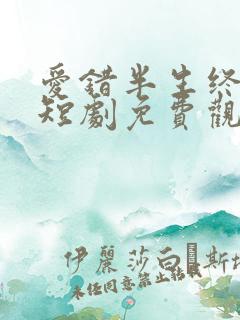 爱错半生终醒悟短剧免费观看全集