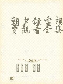 朝夕录电视剧免费观看全集高清