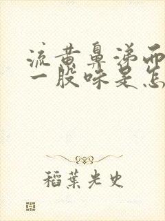 流黄鼻涕而且有一股味是怎么回事