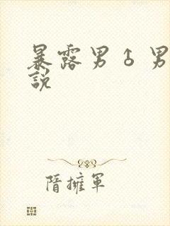 暴露男♂男操小说