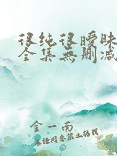 很纯很暧昧漫画全集无删减免费