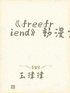《freefriend》动漫完整全集在线观看高清