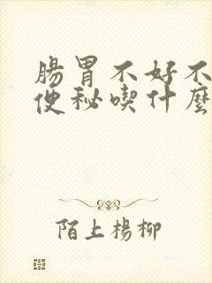 肠胃不好不消化便秘吃什么调理