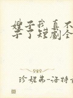 嫂子我真不是傻子了短剧全集免费观看下载