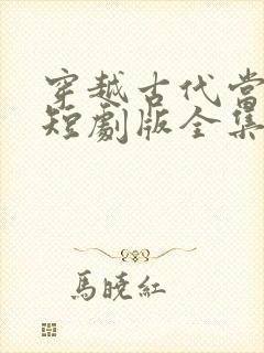 穿越古代当首富短剧版全集完整版在线观看