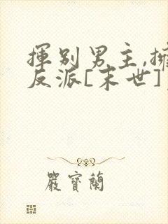 挥别男主,拥抱反派[末世]免费阅读