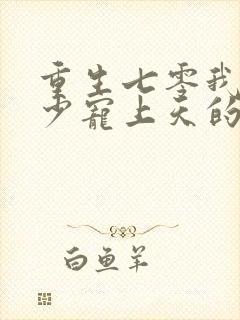 重生七零我被军少宠上天的小说