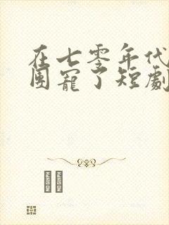 在七零年代我被团宠了短剧免费观看