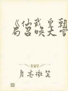 《仙武皇朝:开局召唤大雪龙骑》