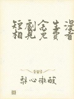 短剧余生漫漫不相见免费看