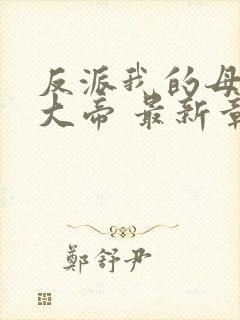 反派我的母亲是大帝 最新章节 无弹窗