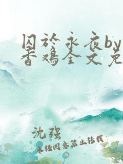 囚于永夜by麦香鸡全文免费阅读