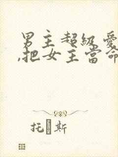 男主超级爱女主,把女主当命的古言