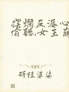 摆烂反派心声被偷听,女主崩溃了