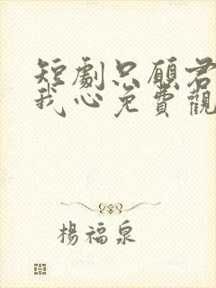 短剧只愿君心似我心免费观看