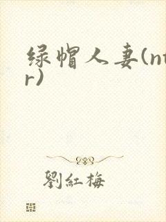 绿帽人妻(ntr)