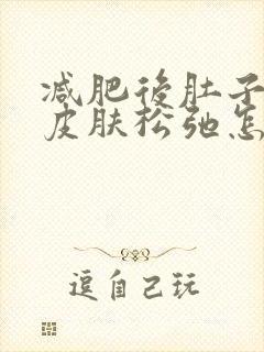 减肥后肚子上的皮肤松弛怎么办