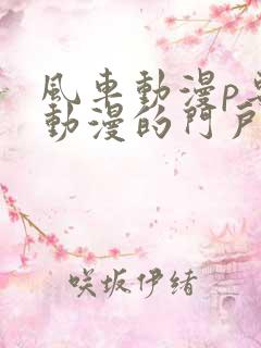 风车动漫p专注动漫的门户网站风车动漫下载