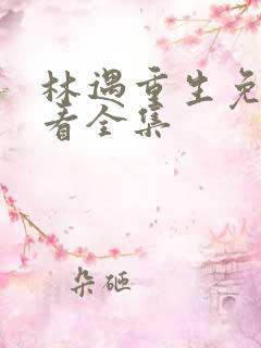 林遇重生免费观看全集