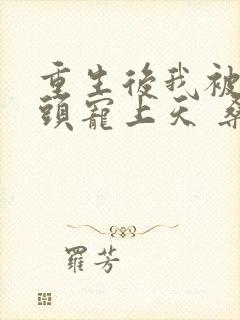 重生后我被死对头宠上天 桑知了