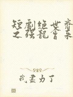 短剧绝世齐等闲之强龙会来