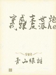 穿成末世炮灰后我跟反派he了