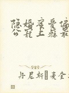 隐婚蜜爱偏执老公宠上瘾最新