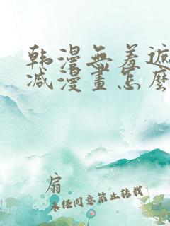 韩漫无羞遮无删减漫画怎么看