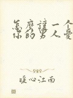 怎么让一个不爱你的男人爱上你