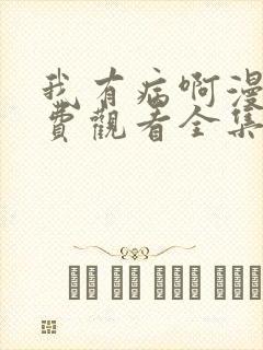 我有病啊漫画免费观看全集