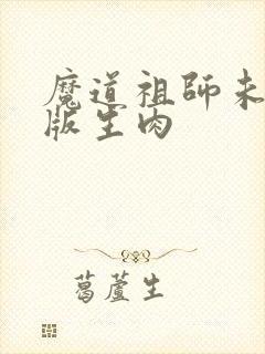 魔道祖师未删减版生肉