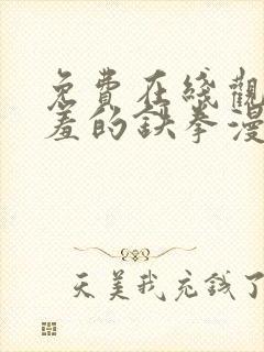 免费在线观看羞羞的铁拳漫画