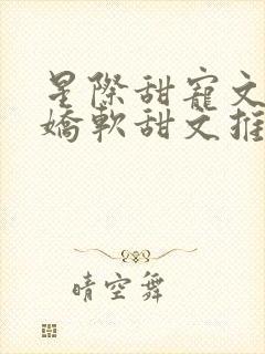 星际甜宠文女主娇软甜文推荐