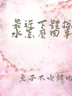 最近下体总是流水怎么回事,尿骚味