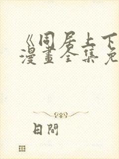 《同居上下铺》漫画全集免费观看