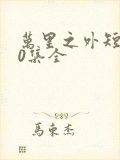 万里之外短剧60集全