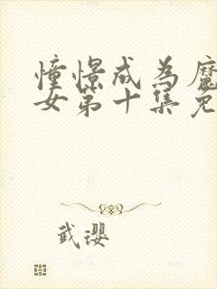 憧憬成为魔法少女第十集免费观看完整版