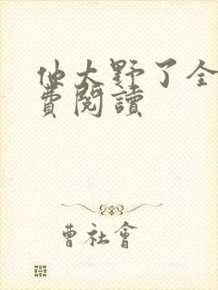 他太野了全文免费阅读