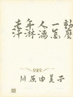 老年人一动就大汗淋漓怎么回事