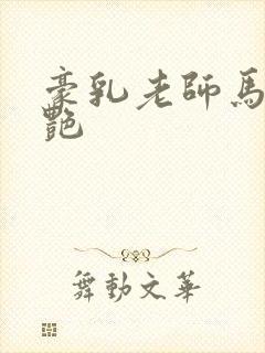 豪乳老师马军刘艳