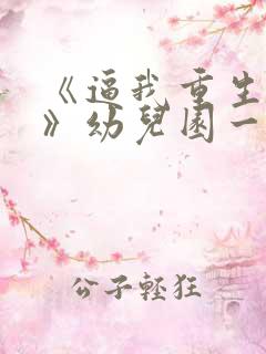 《逼我重生是吧》幼儿园一把手