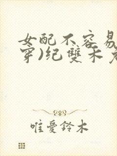 女配不容易(快穿)纪双禾免费阅读