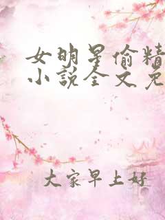 女明星偷精日常小说全文免费阅读