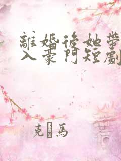 离婚后她带崽嫁入豪门短剧林梦