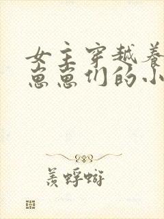 女主穿越养反派崽崽们的小说