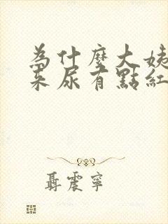 为什么大姨妈没来尿有点红