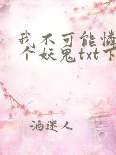 我不可能怜惜一个妖鬼txt下载