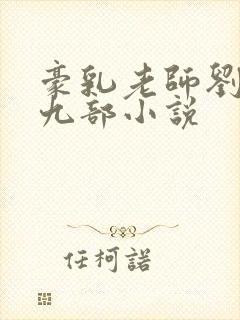 豪乳老师刘艳第九部小说