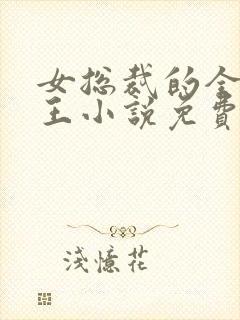 女总裁的全能兵王小说免费阅读