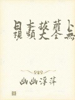 日本拔萝卜高清视频大全无打码